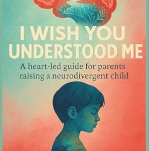I Wish You Understood Me: A heart-Led Guide for Parents raising a Neurodivergent child Paperback